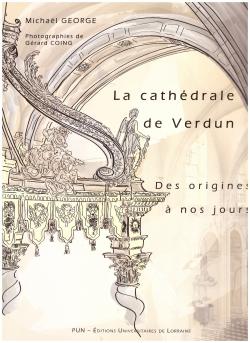 La Cathédrale de Verdun " Des origines à nos jours ", par Michael GEORGE, PUN- Editions Universitaires de Lorraine. (Photos de Gérard COING)